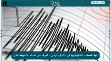 كيف تساعد التكنولوجيا في التنبؤ بالزلازل.. تعرف على أحدث التطورات الآن